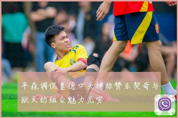 平森调侃基德口头禅称赞东契奇与欧文的组合魅力无穷