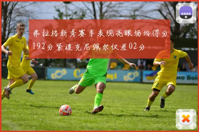弗拉格新秀赛季表现亮眼场均得分192分紧追克尼佩尔仅差02分