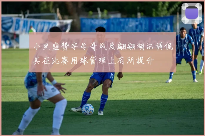 小里盛赞字母哥风度翩翩湖记调侃其在比赛用球管理上有所提升