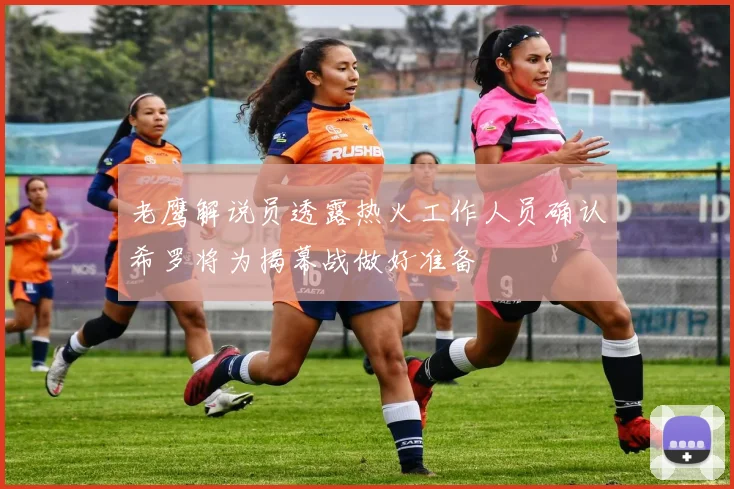 老鹰解说员透露热火工作人员确认希罗将为揭幕战做好准备