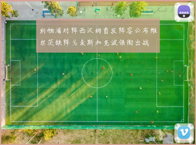 利物浦对阵西汉姆首发阵容公布维尔茨缺阵戈麦斯加克波领衔出战