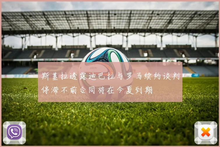 斯基拉透露迪巴拉与罗马续约谈判停滞不前合同将在今夏到期
