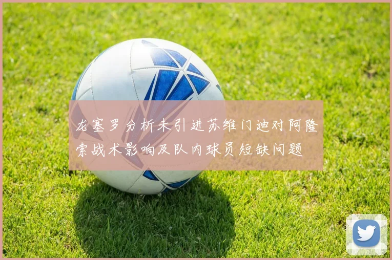 龙塞罗分析未引进苏维门迪对阿隆索战术影响及队内球员短缺问题