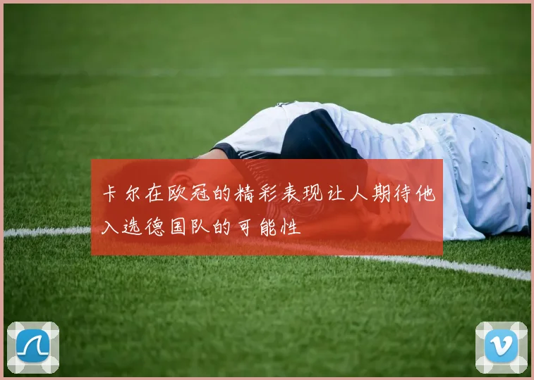 卡尔在欧冠的精彩表现让人期待他入选德国队的可能性