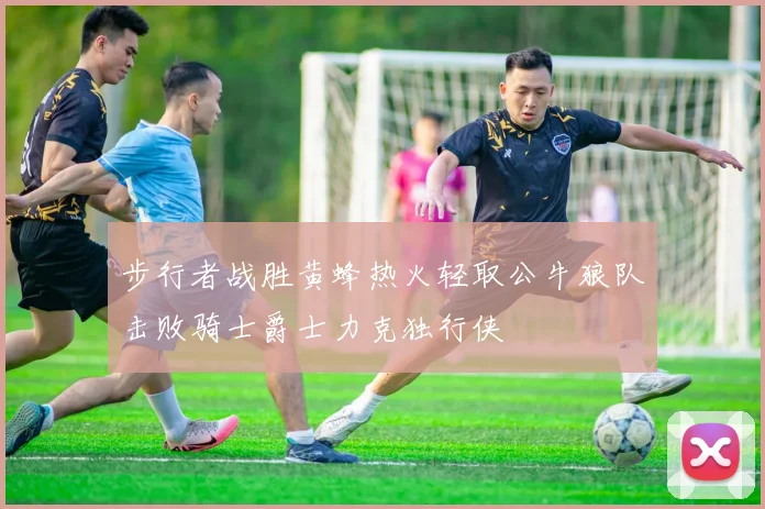 步行者战胜黄蜂热火轻取公牛狼队击败骑士爵士力克独行侠