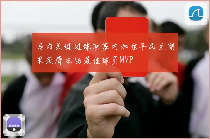 马内关键进球助塞内加尔平民主刚果荣膺本场最佳球员MVP