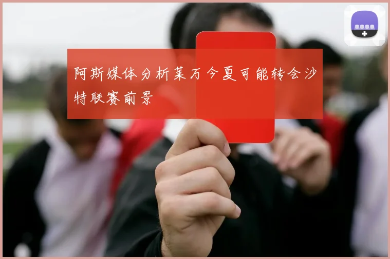 阿斯媒体分析莱万今夏可能转会沙特联赛前景