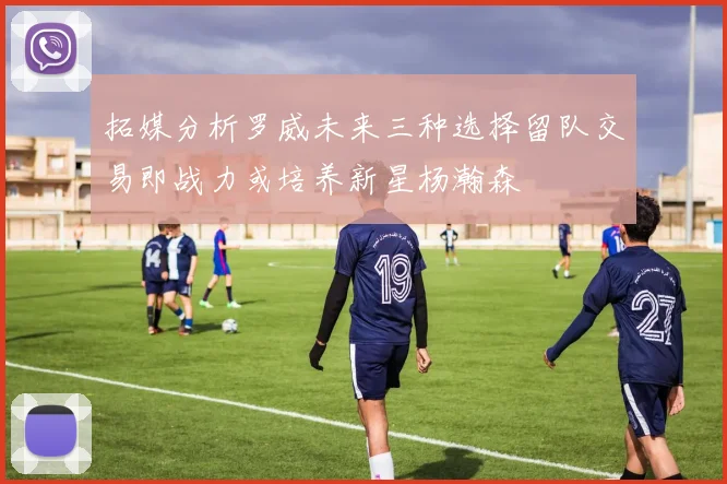 拓媒分析罗威未来三种选择留队交易即战力或培养新星杨瀚森