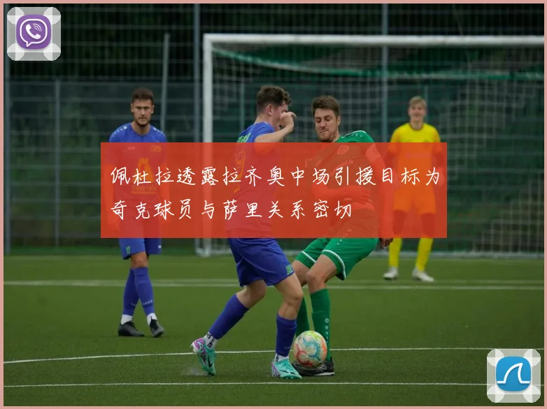 佩杜拉透露拉齐奥中场引援目标为奇克球员与萨里关系密切