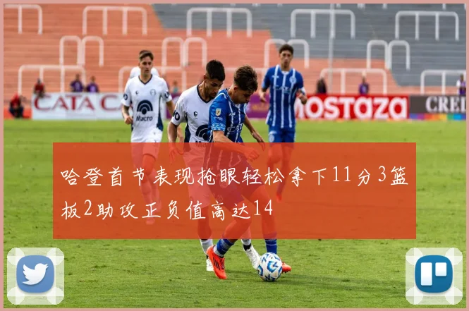 哈登首节表现抢眼轻松拿下11分3篮板2助攻正负值高达14