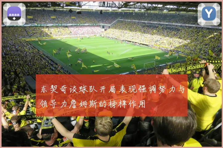 东契奇谈球队开局表现强调努力与领导力詹姆斯的榜样作用