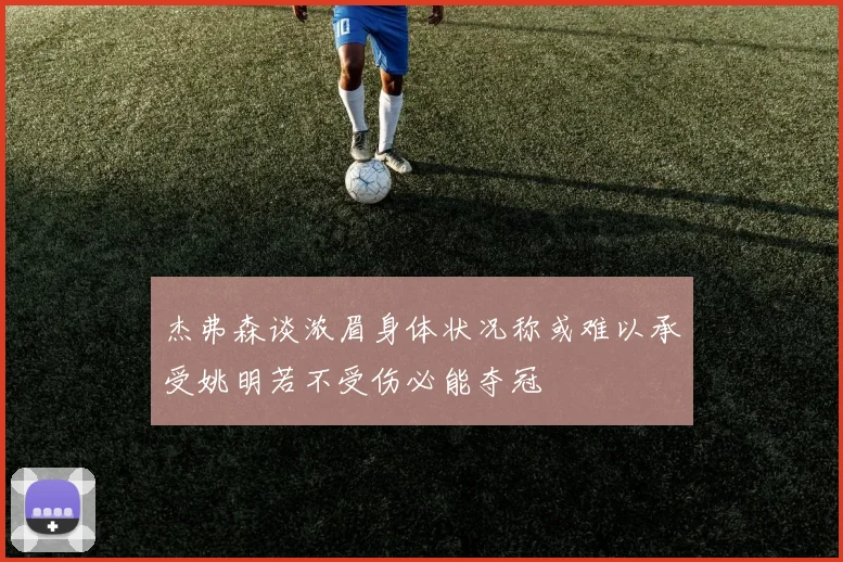 杰弗森谈浓眉身体状况称或难以承受姚明若不受伤必能夺冠