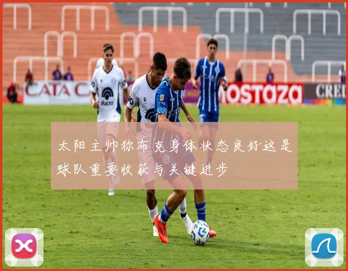 太阳主帅称布克身体状态良好这是球队重要收获与关键进步