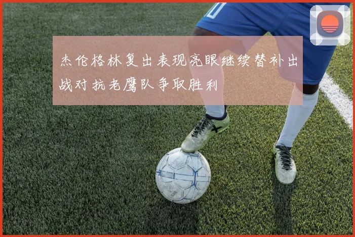 杰伦格林复出表现亮眼继续替补出战对抗老鹰队争取胜利