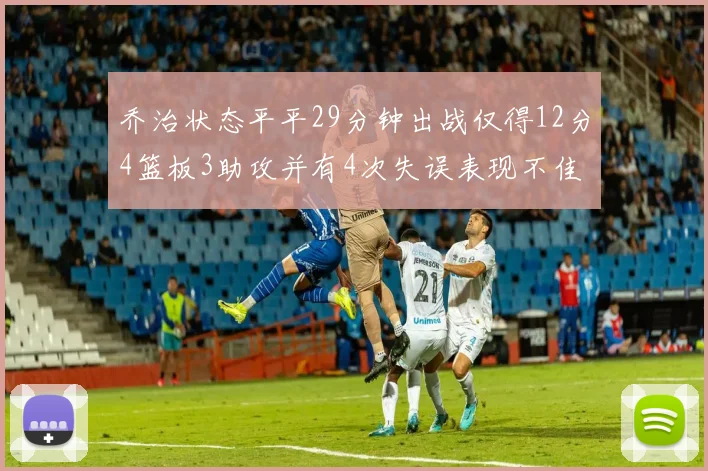 乔治状态平平29分钟出战仅得12分4篮板3助攻并有4次失误表现不佳